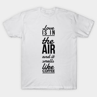 Love is in the air and it smells like coffee T-Shirt